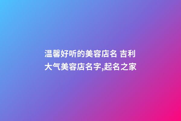 温馨好听的美容店名 吉利大气美容店名字,起名之家-第1张-店铺起名-玄机派
